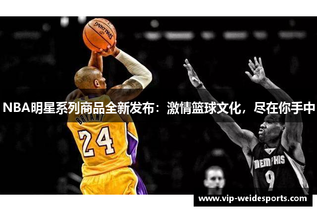 NBA明星系列商品全新发布：激情篮球文化，尽在你手中