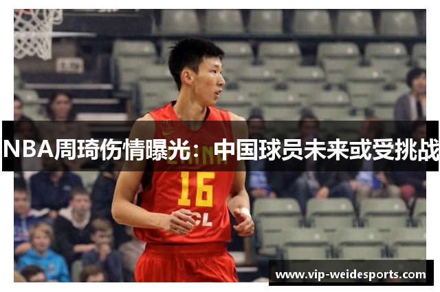 NBA周琦伤情曝光：中国球员未来或受挑战