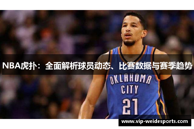 NBA虎扑：全面解析球员动态、比赛数据与赛季趋势