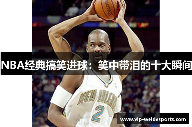 NBA经典搞笑进球：笑中带泪的十大瞬间