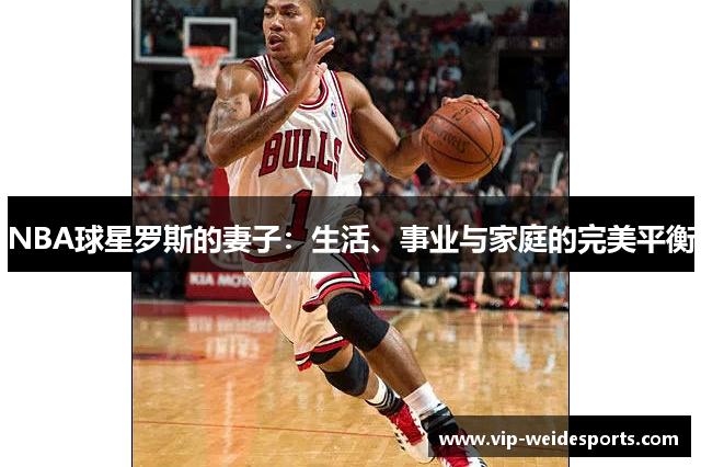 NBA球星罗斯的妻子：生活、事业与家庭的完美平衡