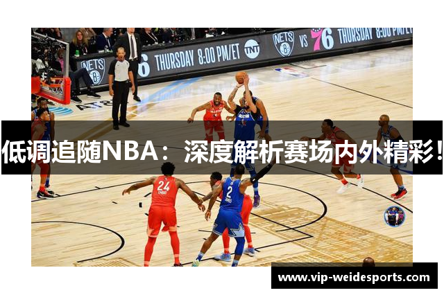 低调追随NBA：深度解析赛场内外精彩！