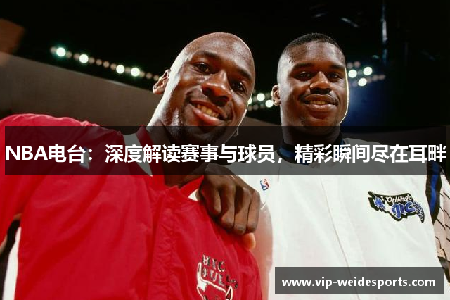 NBA电台：深度解读赛事与球员，精彩瞬间尽在耳畔